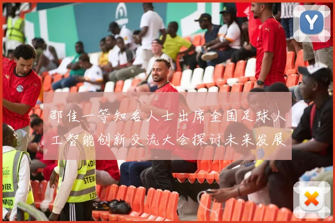邵佳一等知名人士出席全国足球人工智能创新交流大会探讨未来发展方向