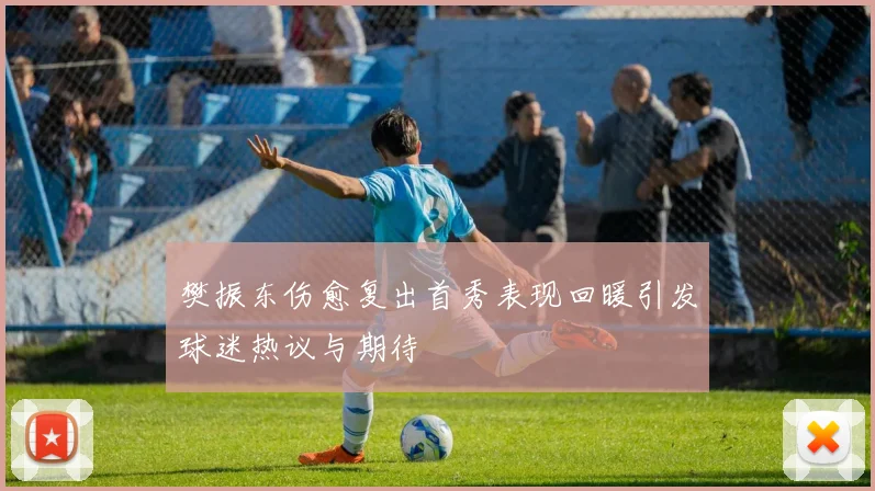 樊振东伤愈复出首秀表现回暖引发球迷热议与期待