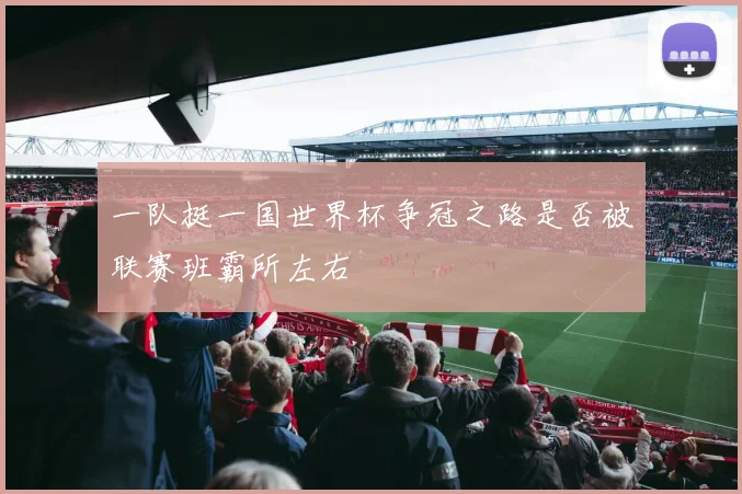 一队挺一国世界杯争冠之路是否被联赛班霸所左右
