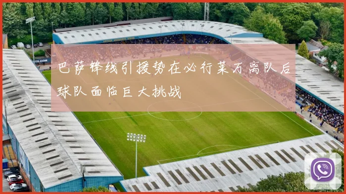 巴萨锋线引援势在必行莱万离队后球队面临巨大挑战
