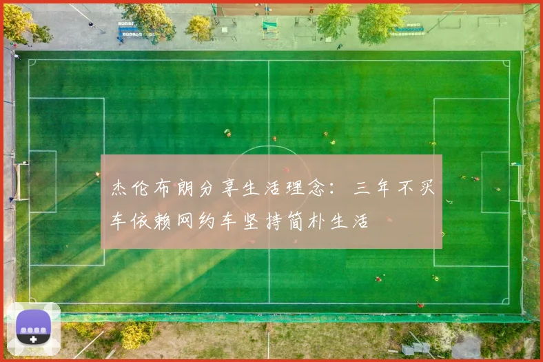 杰伦布朗分享生活理念：三年不买车依赖网约车坚持简朴生活