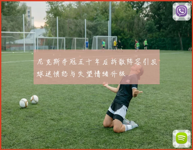 尼克斯夺冠五十年后拆散阵容引发球迷愤怒与失望情绪升级