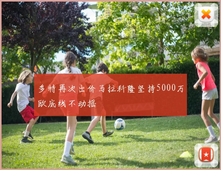 多特再次出价马拉科隆坚持5000万欧底线不动摇