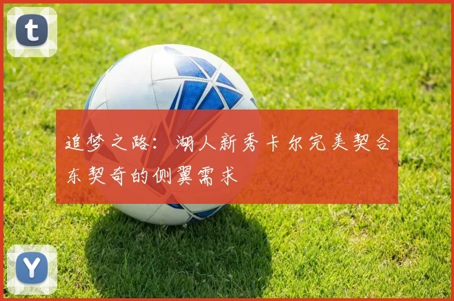 追梦之路：湖人新秀卡尔完美契合东契奇的侧翼需求