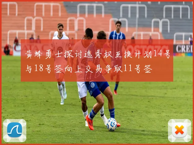 黄蜂勇士探讨选秀权互换计划14号与18号签向上交易争取11号签