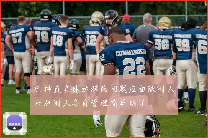 巴神直言休达移民问题应由欧洲人和非洲人各自管理简单明了