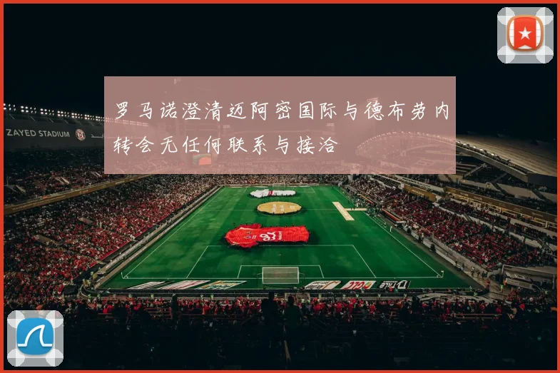 罗马诺澄清迈阿密国际与德布劳内转会无任何联系与接洽