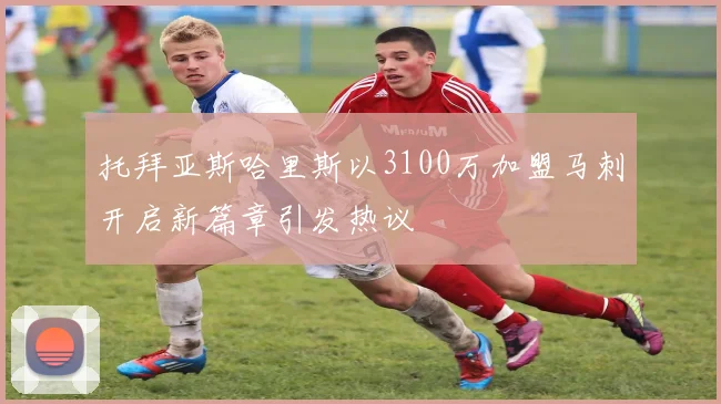 托拜亚斯哈里斯以3100万加盟马刺开启新篇章引发热议