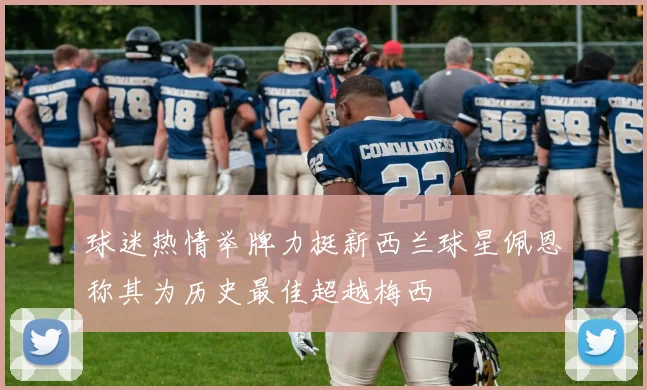 球迷热情举牌力挺新西兰球星佩恩称其为历史最佳超越梅西