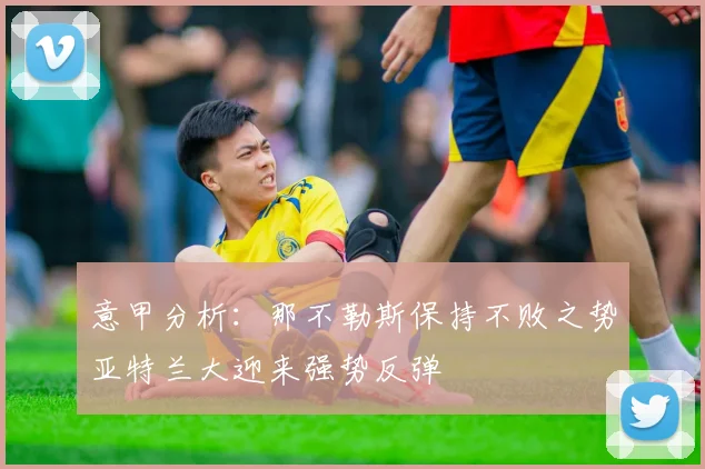 意甲分析：那不勒斯保持不败之势亚特兰大迎来强势反弹