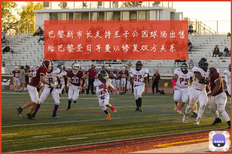 巴黎新市长支持王子公园球场出售给巴黎圣日耳曼以修复双方关系