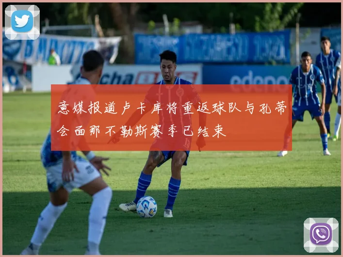 意媒报道卢卡库将重返球队与孔蒂会面那不勒斯赛季已结束