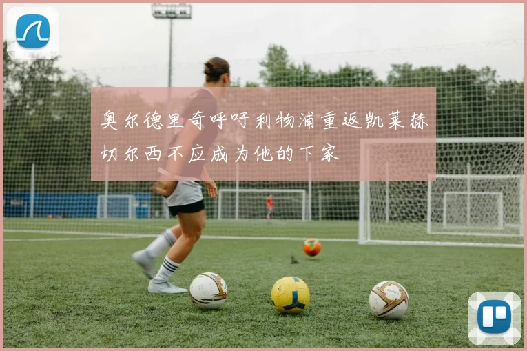 奥尔德里奇呼吁利物浦重返凯莱赫切尔西不应成为他的下家