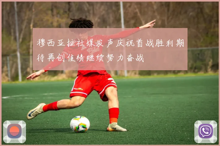 穆西亚拉社媒发声庆祝首战胜利期待再创佳绩继续努力奋战