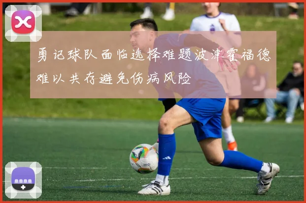 勇记球队面临选择难题波津霍福德难以共存避免伤病风险