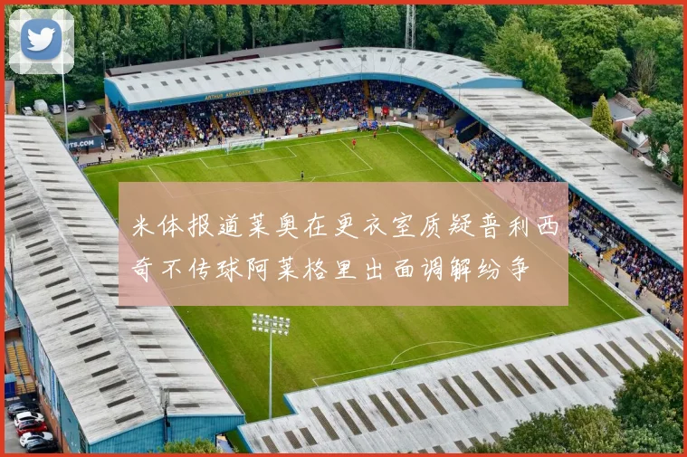 米体报道莱奥在更衣室质疑普利西奇不传球阿莱格里出面调解纷争