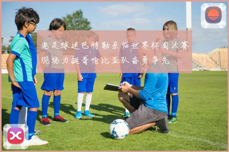 老足球迷巴特勒亲临世界杯淘汰赛现场力挺哥伦比亚队奋勇争先