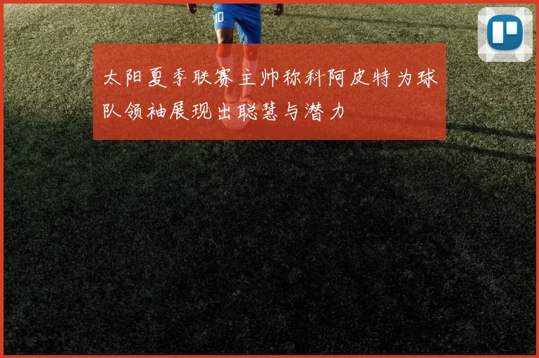 太阳夏季联赛主帅称科阿皮特为球队领袖展现出聪慧与潜力