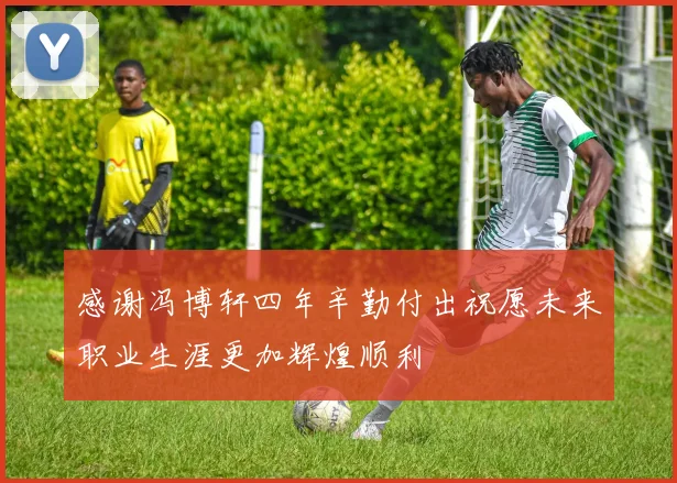 感谢冯博轩四年辛勤付出祝愿未来职业生涯更加辉煌顺利