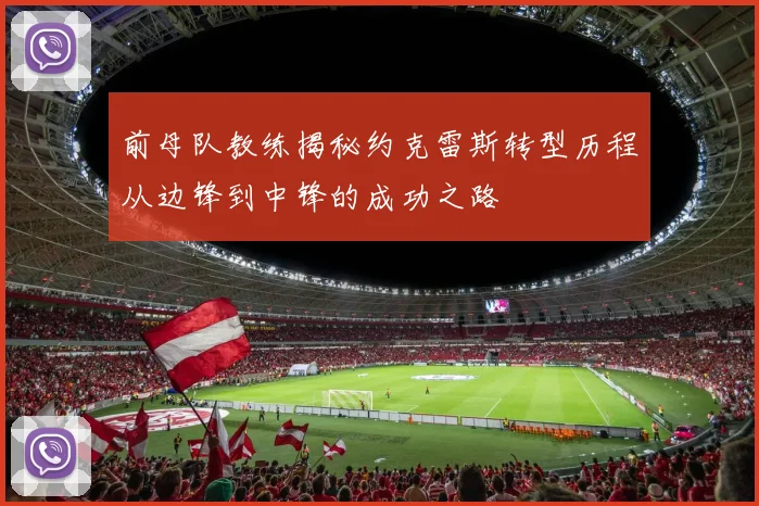 前母队教练揭秘约克雷斯转型历程从边锋到中锋的成功之路