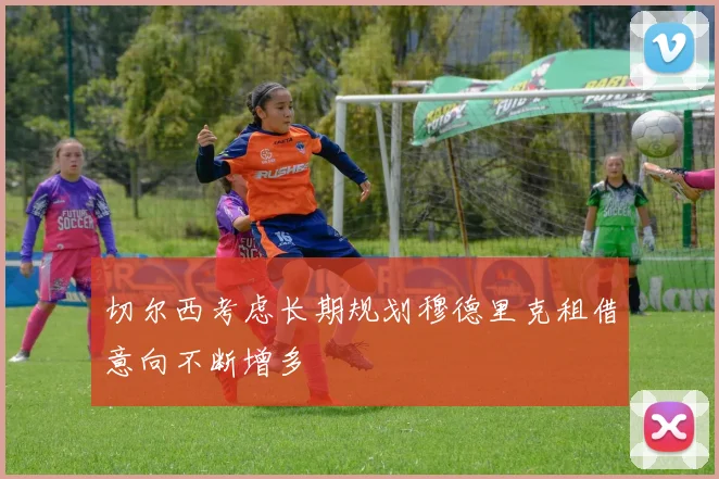 切尔西考虑长期规划穆德里克租借意向不断增多