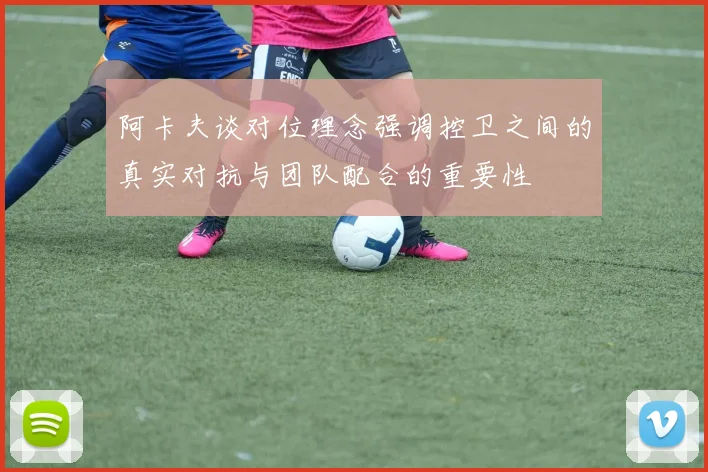阿卡夫谈对位理念强调控卫之间的真实对抗与团队配合的重要性